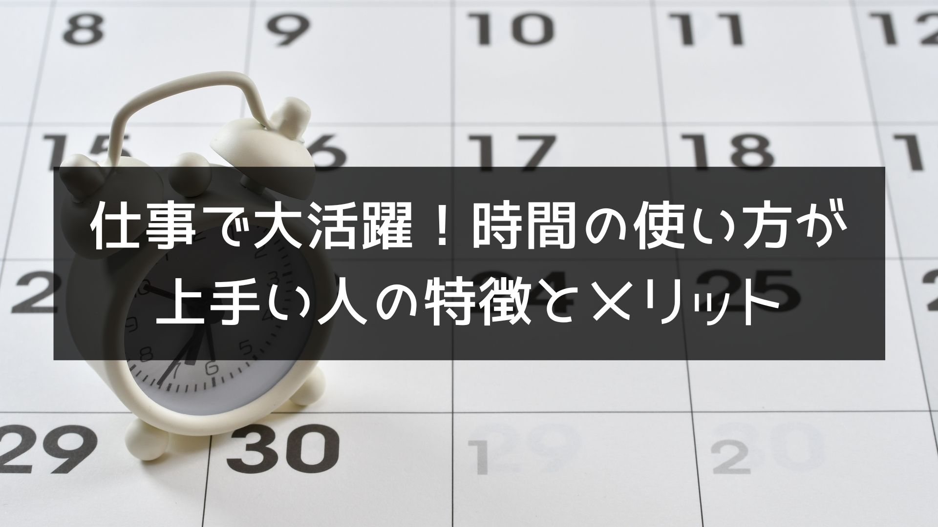 時間の考え方一つで仕事に活躍できる！時間の使い方が上手い人の特徴とメリット